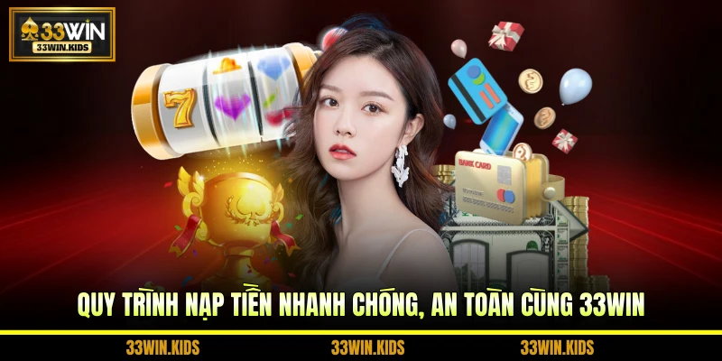 Quy trình nạp tiền nhanh chóng, an toàn cùng 33WIN